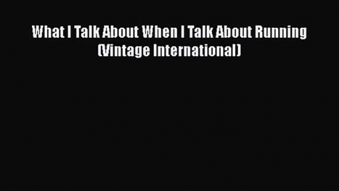 What I Talk About When I Talk About Running (Vintage International) [Read] Online