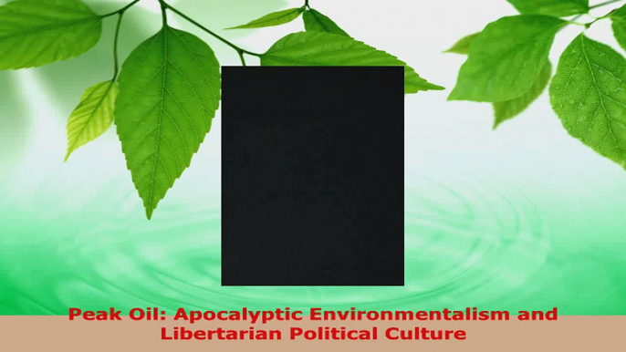 PDF Download  Peak Oil Apocalyptic Environmentalism and Libertarian Political Culture Download Online