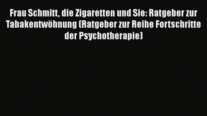 Frau Schmitt die Zigaretten und Sie: Ratgeber zur Tabakentwöhnung (Ratgeber zur Reihe Fortschritte