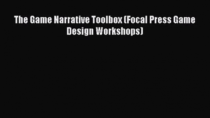 The Game Narrative Toolbox (Focal Press Game Design Workshops) Read The Game Narrative Toolbox