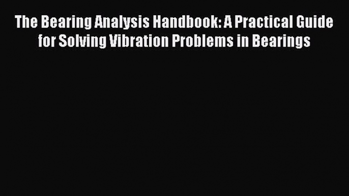 [PDF Download] The Bearing Analysis Handbook: A Practical Guide for Solving Vibration Problems