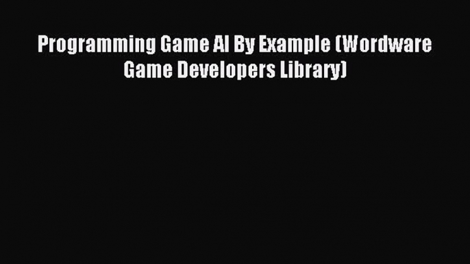 Programming Game AI By Example (Wordware Game Developers Library) Read Programming Game AI