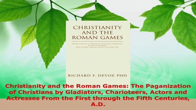 Download  Christianity and the Roman Games The Paganization of Christians by Gladiators Charioteers PDF Free