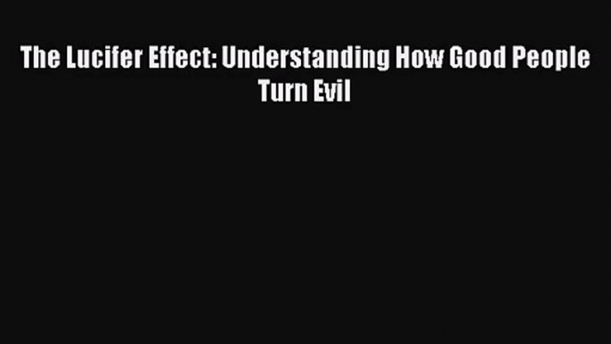 The Lucifer Effect: Understanding How Good People Turn Evil [Download] Online