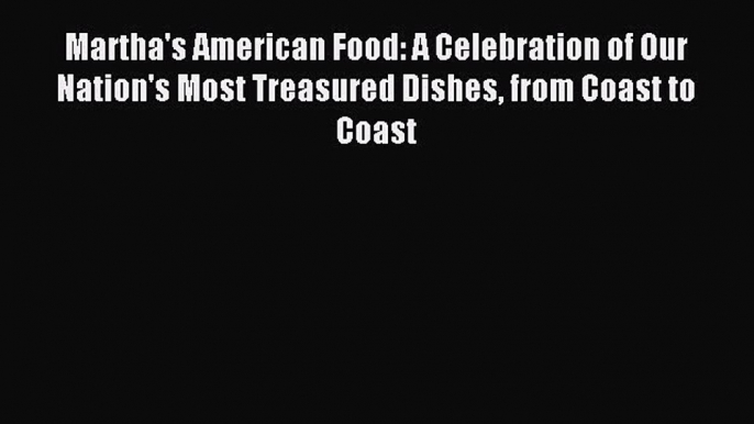 Martha's American Food: A Celebration of Our Nation's Most Treasured Dishes from Coast to Coast