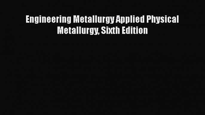 PDF Download Engineering Metallurgy Applied Physical Metallurgy Sixth Edition PDF Online