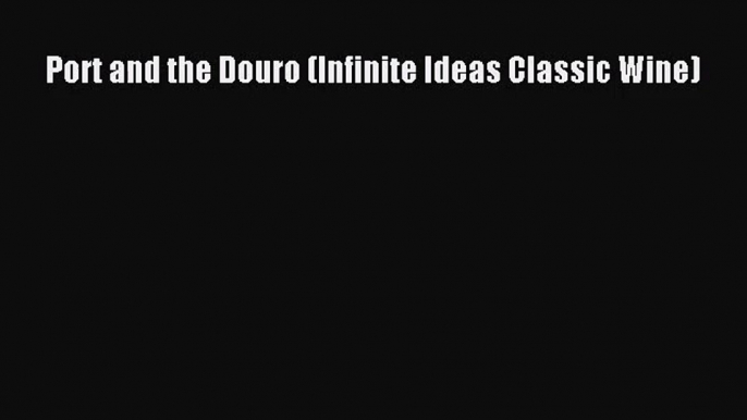 Port and the Douro (Infinite Ideas Classic Wine) [Read] Online