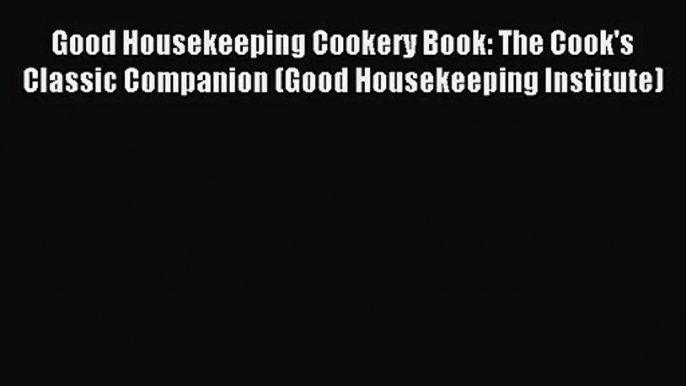 Good Housekeeping Cookery Book: The Cook's Classic Companion (Good Housekeeping Institute)