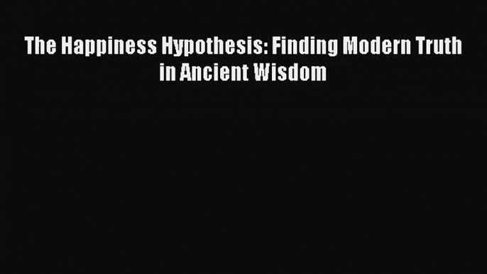 The Happiness Hypothesis: Finding Modern Truth in Ancient Wisdom [Read] Full Ebook