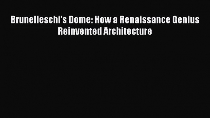 PDF Download Brunelleschi's Dome: How a Renaissance Genius Reinvented Architecture PDF Full