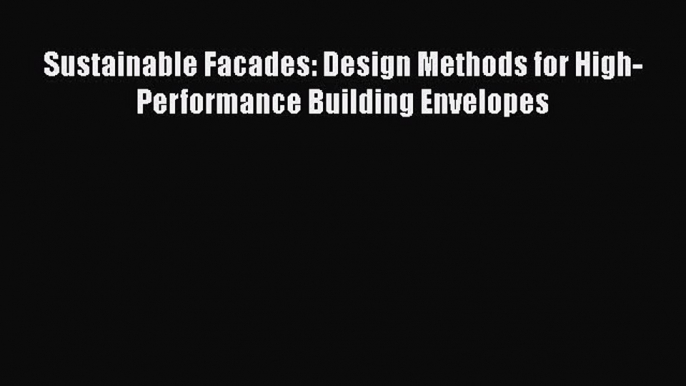 PDF Download Sustainable Facades: Design Methods for High-Performance Building Envelopes Read