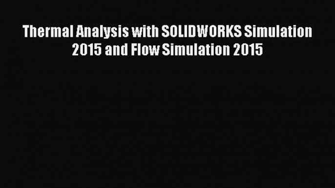 PDF Download Thermal Analysis with SOLIDWORKS Simulation 2015 and Flow Simulation 2015 PDF