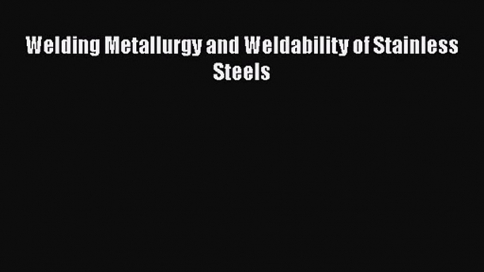 PDF Download Welding Metallurgy and Weldability of Stainless Steels Download Full Ebook