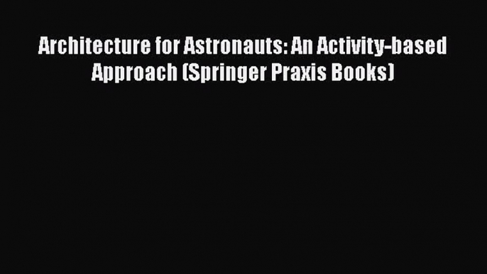 PDF Download Architecture for Astronauts: An Activity-based Approach (Springer Praxis Books)