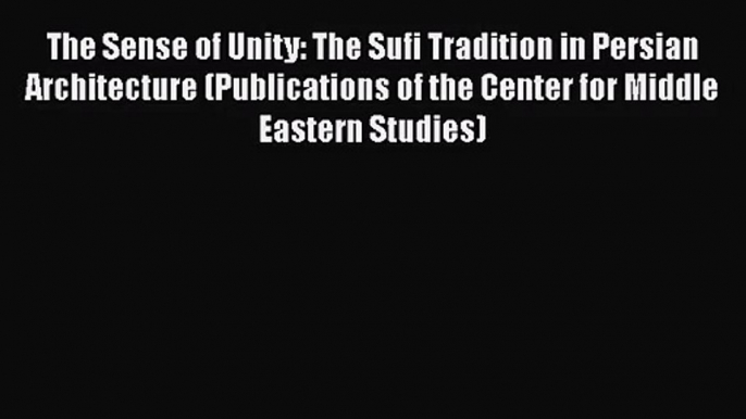 PDF Download The Sense of Unity: The Sufi Tradition in Persian Architecture (Publications of