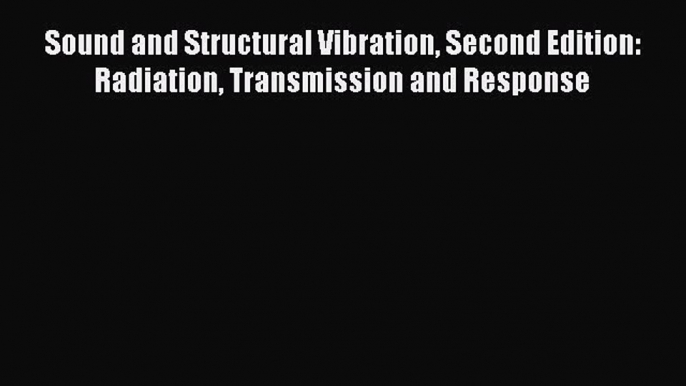 PDF Download Sound and Structural Vibration Second Edition: Radiation Transmission and Response