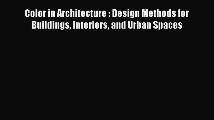 PDF Download Color in Architecture : Design Methods for Buildings Interiors and Urban Spaces