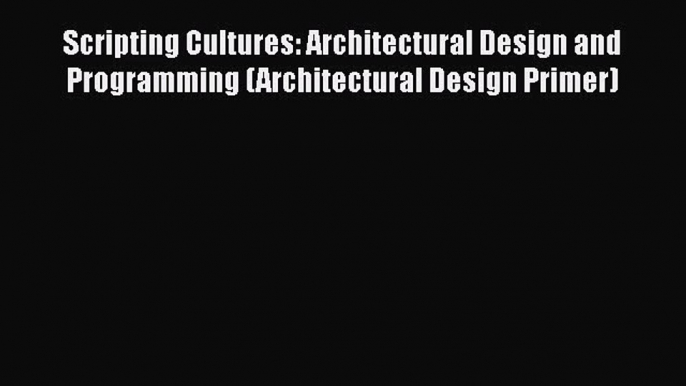 PDF Download Scripting Cultures: Architectural Design and Programming (Architectural Design