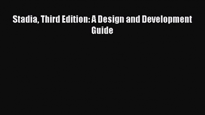 PDF Download Stadia Third Edition: A Design and Development Guide Read Full Ebook