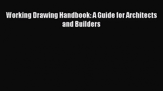 PDF Download Working Drawing Handbook: A Guide for Architects and Builders Download Online