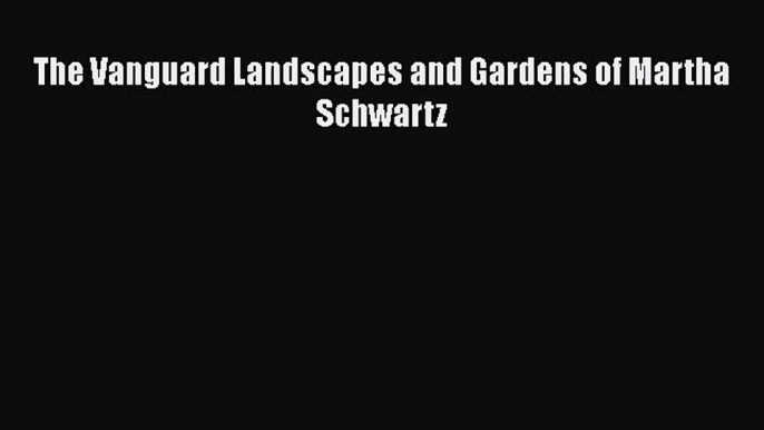 PDF Download The Vanguard Landscapes and Gardens of Martha Schwartz PDF Full Ebook