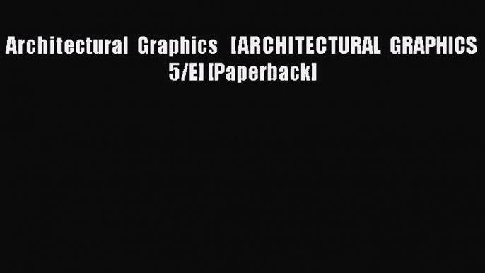 PDF Download Architectural Graphics   [ARCHITECTURAL GRAPHICS 5/E] [Paperback] Read Full Ebook