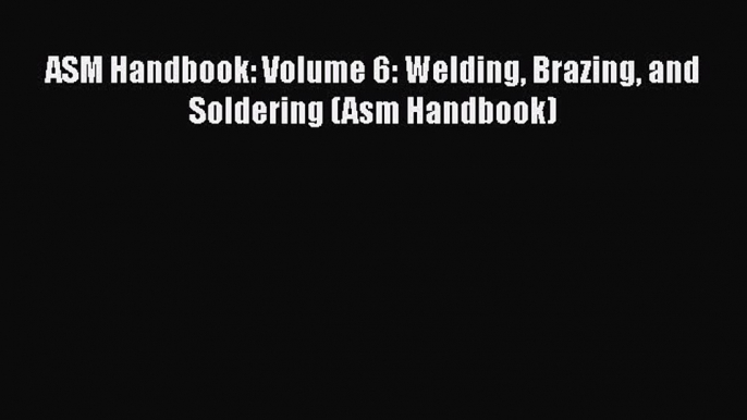 PDF Download ASM Handbook: Volume 6: Welding Brazing and Soldering (Asm Handbook) Download