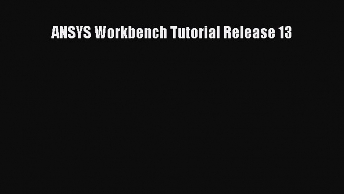 PDF Download ANSYS Workbench Tutorial Release 13 Read Online