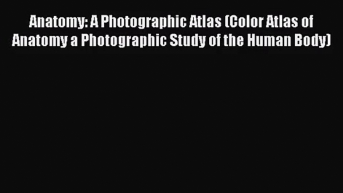 Anatomy: A Photographic Atlas (Color Atlas of Anatomy a Photographic Study of the Human Body)