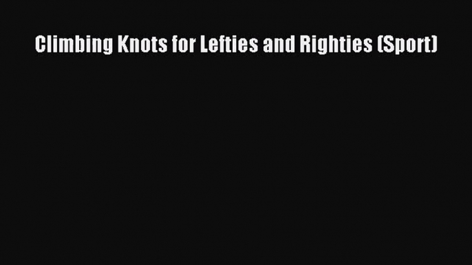 [PDF Download] Climbing Knots for Lefties and Righties (Sport) [Download] Online