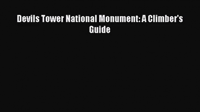 [PDF Download] Devils Tower National Monument: A Climber's Guide [Download] Online