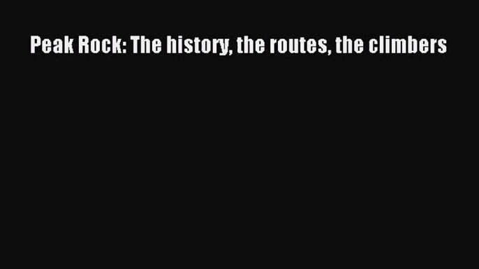 [PDF Download] Peak Rock: The history the routes the climbers [PDF] Online