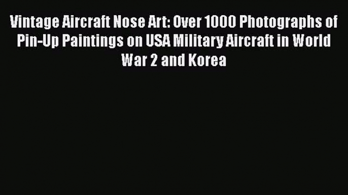 PDF Download Vintage Aircraft Nose Art: Over 1000 Photographs of Pin-Up Paintings on USA Military