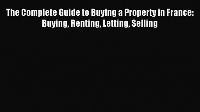 [PDF Download] The Complete Guide to Buying a Property in France: Buying Renting Letting Selling