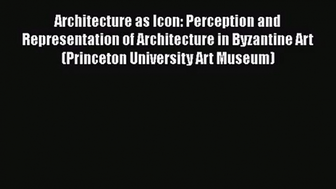 PDF Download Architecture as Icon: Perception and Representation of Architecture in Byzantine