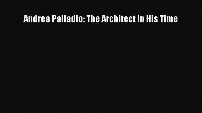 PDF Download Andrea Palladio: The Architect in His Time PDF Online