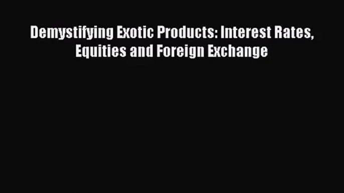 [PDF Download] Demystifying Exotic Products: Interest Rates Equities and Foreign Exchange [Read]