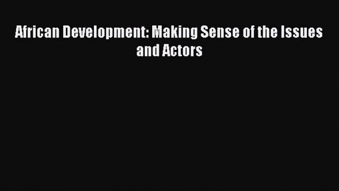 [PDF Download] African Development: Making Sense of the Issues and Actors [PDF] Full Ebook