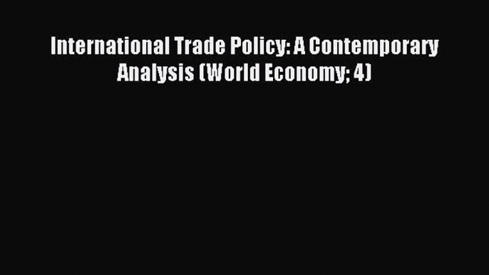 [PDF Download] International Trade Policy: A Contemporary Analysis (World Economy 4) [Read]