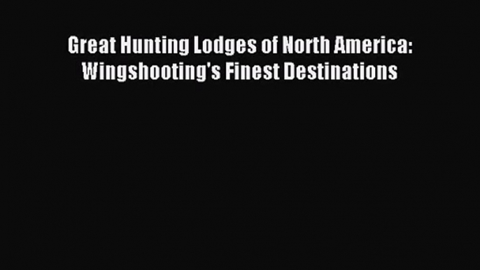 [PDF Download] Great Hunting Lodges of North America: Wingshooting's Finest Destinations [PDF]