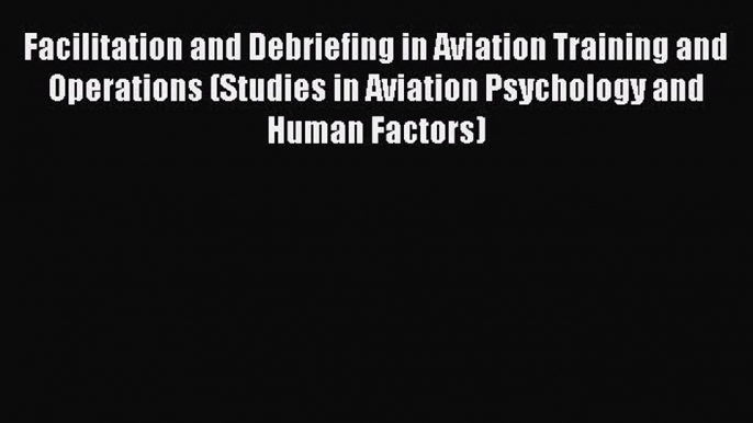 PDF Download Facilitation and Debriefing in Aviation Training and Operations (Studies in Aviation
