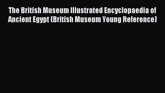 Download The British Museum Illustrated Encyclopaedia of Ancient Egypt (British Museum Young