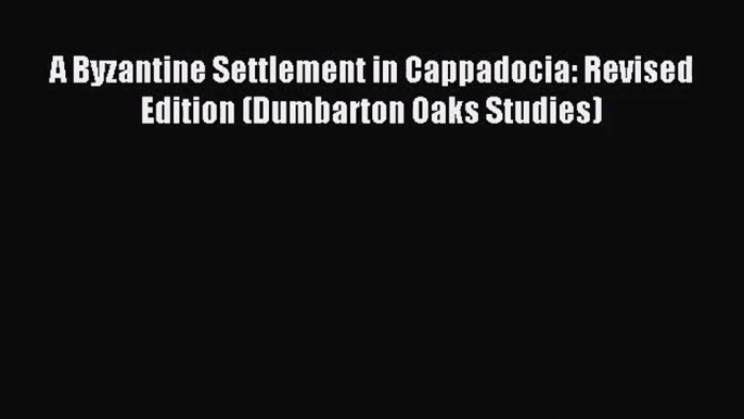 [PDF Download] A Byzantine Settlement in Cappadocia: Revised Edition (Dumbarton Oaks Studies)