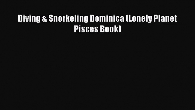 [PDF Download] Diving & Snorkeling Dominica (Lonely Planet Pisces Book) [PDF] Online