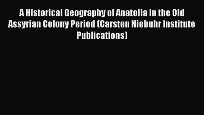 [PDF Download] A Historical Geography of Anatolia in the Old Assyrian Colony Period (Carsten