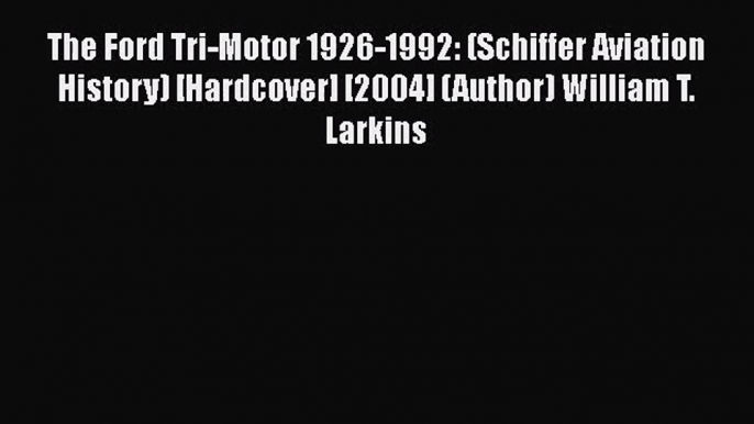 PDF Download The Ford Tri-Motor 1926-1992: (Schiffer Aviation History) [Hardcover] [2004] (Author)