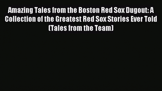 Amazing Tales from the Boston Red Sox Dugout: A Collection of the Greatest Red Sox Stories