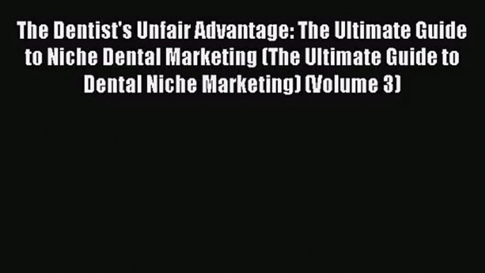 [PDF Download] The Dentist's Unfair Advantage: The Ultimate Guide to Niche Dental Marketing