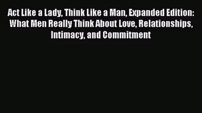 Act Like a Lady Think Like a Man Expanded Edition: What Men Really Think About Love Relationships