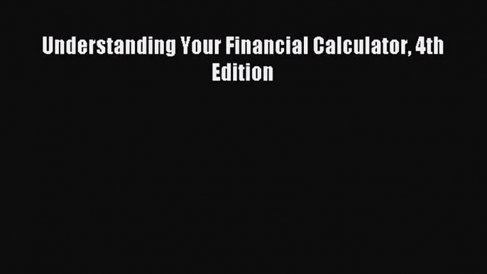 [PDF Download] Understanding Your Financial Calculator 4th Edition [Read] Online